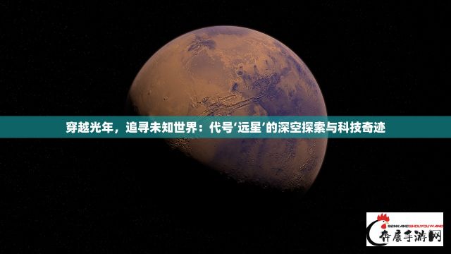 穿越光年，追寻未知世界：代号‘远星’的深空探索与科技奇迹