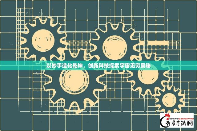 以妙手造化乾坤，创新科技探索宇宙无穷奥秘